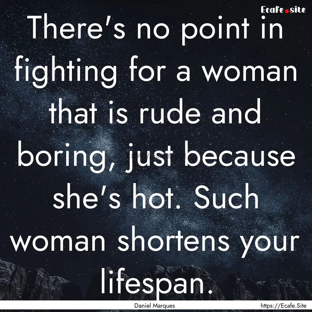 There's no point in fighting for a woman.... : Quote by Daniel Marques