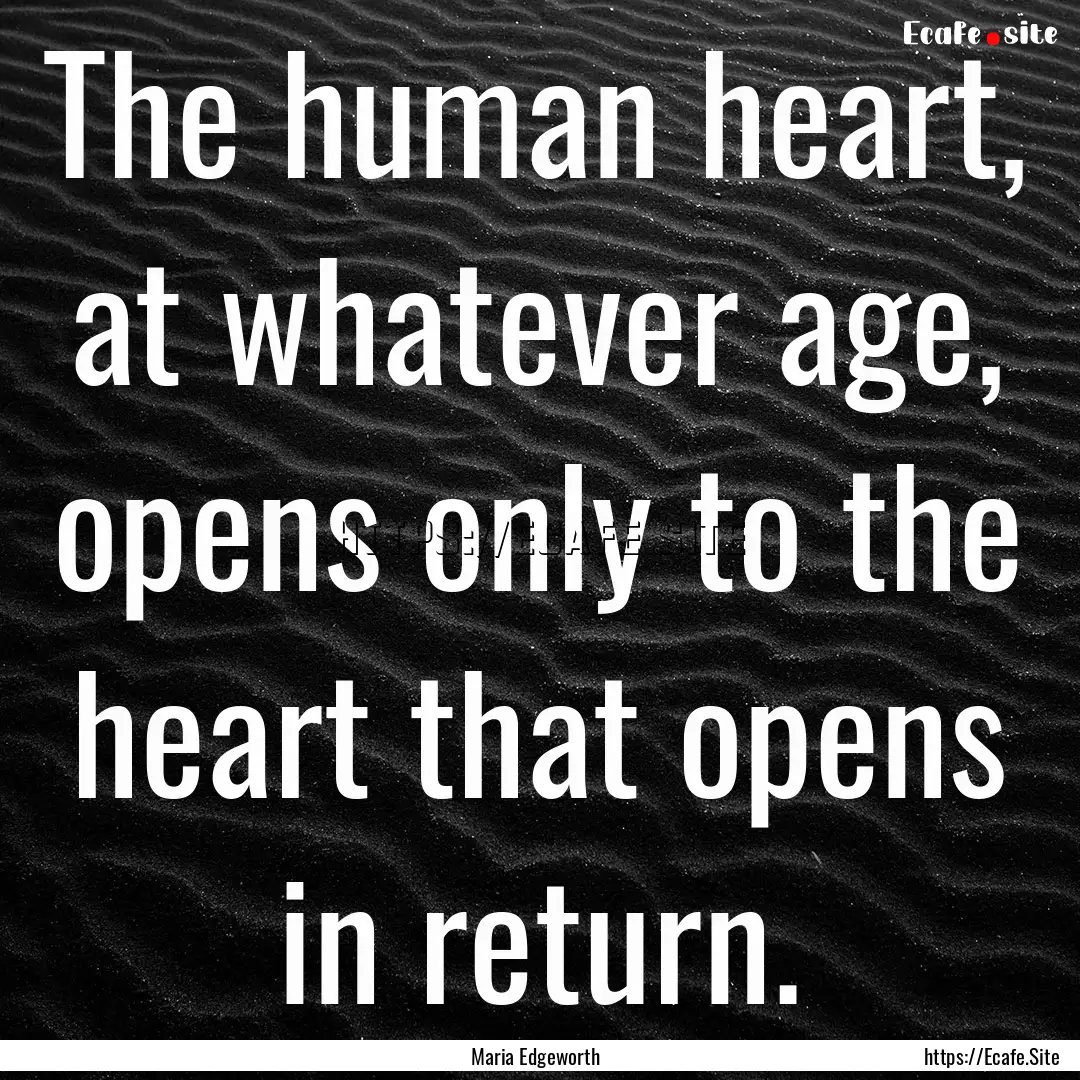 The human heart, at whatever age, opens only.... : Quote by Maria Edgeworth