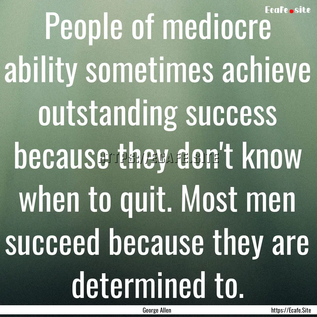 People of mediocre ability sometimes achieve.... : Quote by George Allen