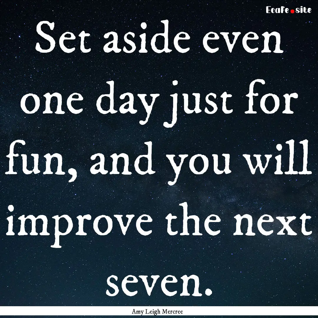 Set aside even one day just for fun, and.... : Quote by Amy Leigh Mercree