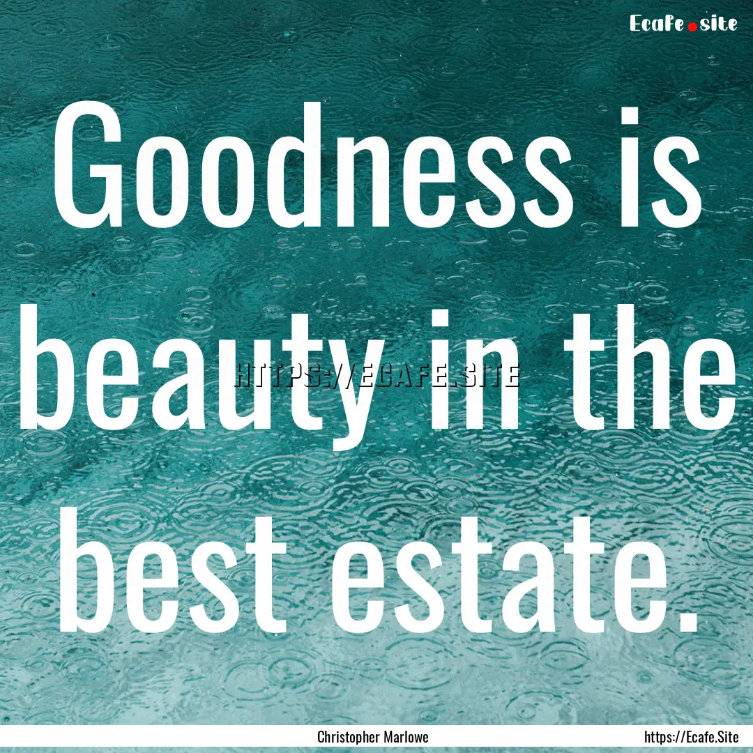 Goodness is beauty in the best estate. : Quote by Christopher Marlowe