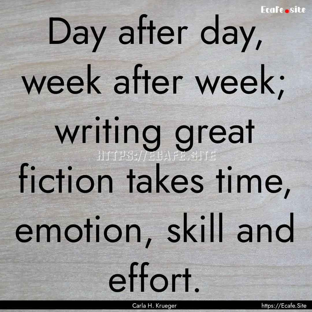 Day after day, week after week; writing great.... : Quote by Carla H. Krueger