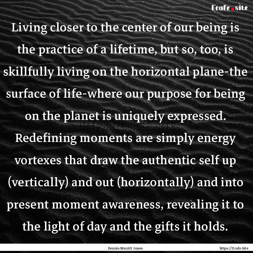 Living closer to the center of our being.... : Quote by Dennis Merritt Jones