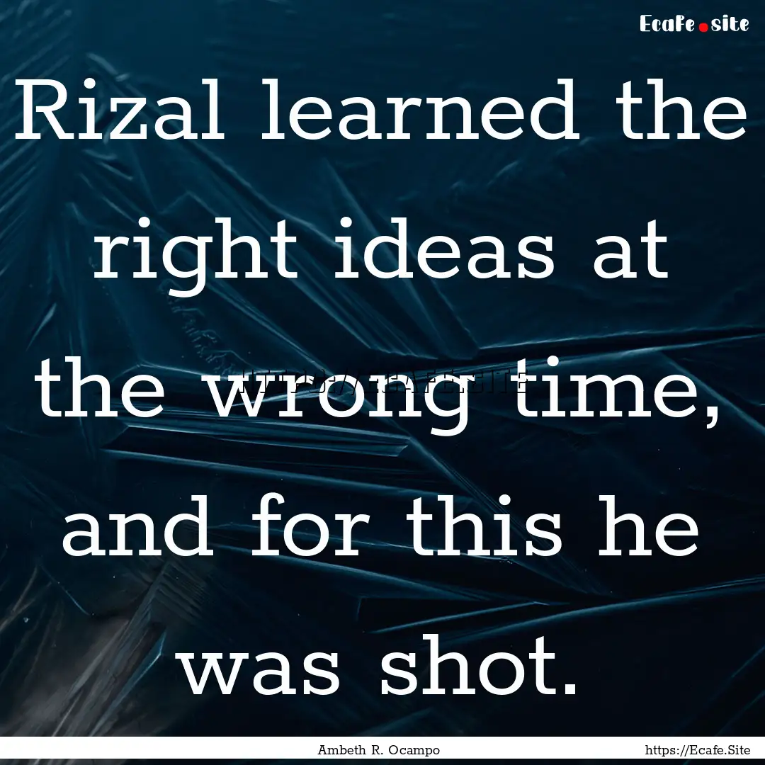 Rizal learned the right ideas at the wrong.... : Quote by Ambeth R. Ocampo