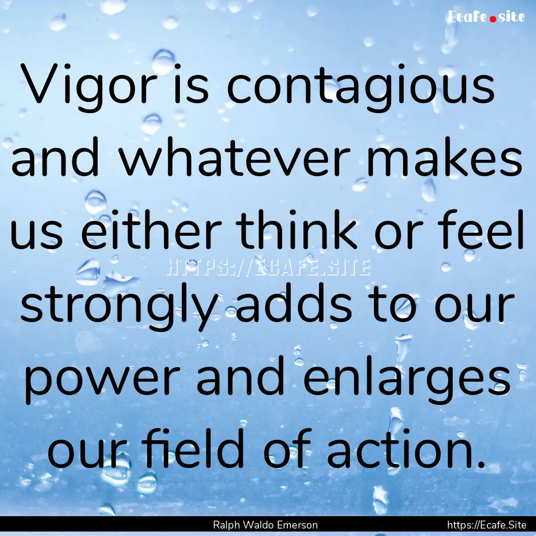 Vigor is contagious and whatever makes us.... : Quote by Ralph Waldo Emerson