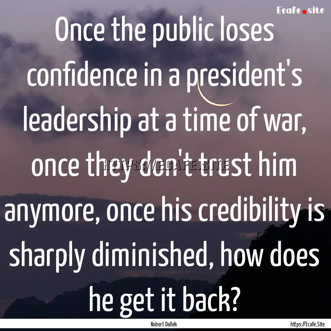 Once the public loses confidence in a president's.... : Quote by Robert Dallek