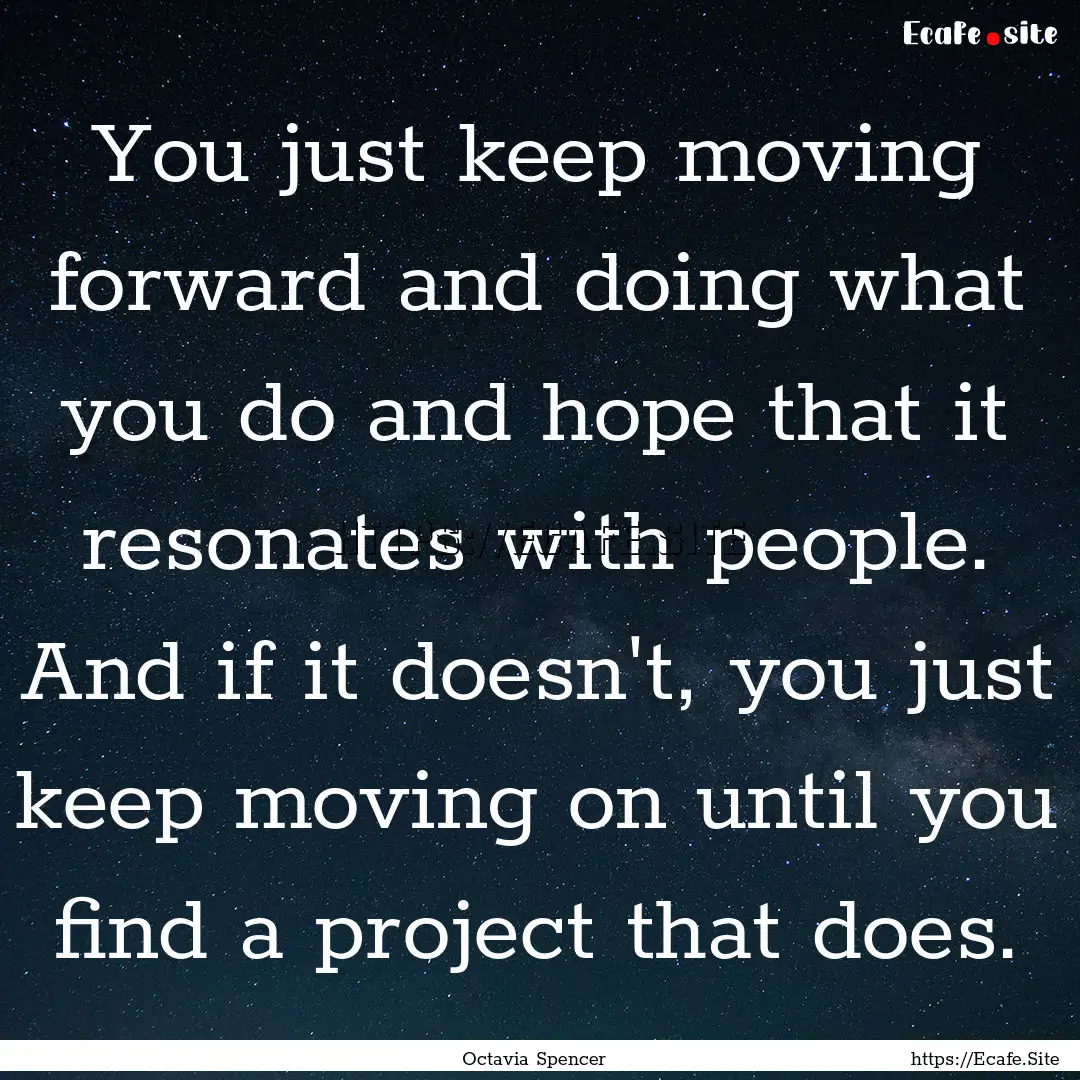 You just keep moving forward and doing what.... : Quote by Octavia Spencer