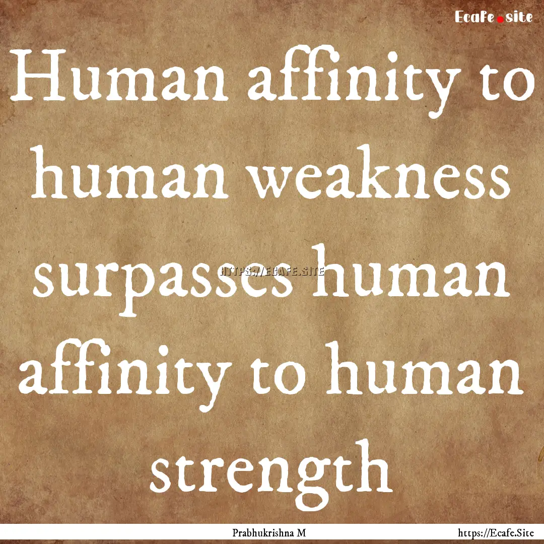 Human affinity to human weakness surpasses.... : Quote by Prabhukrishna M