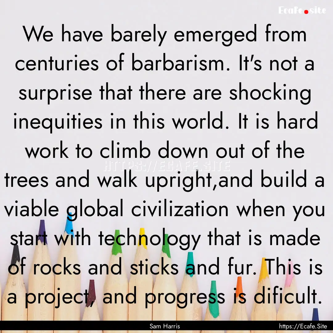 We have barely emerged from centuries of.... : Quote by Sam Harris