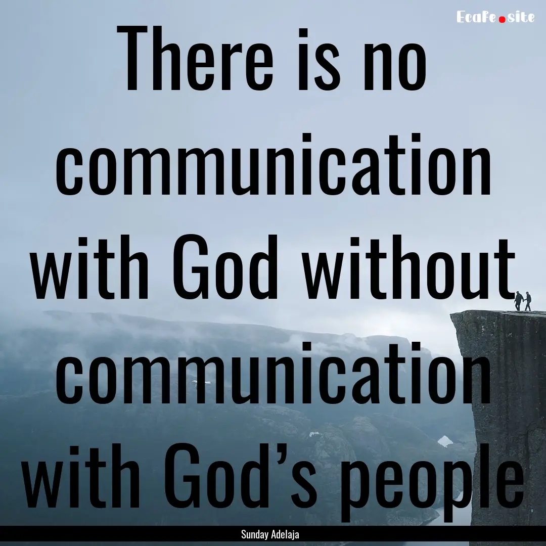 There is no communication with God without.... : Quote by Sunday Adelaja