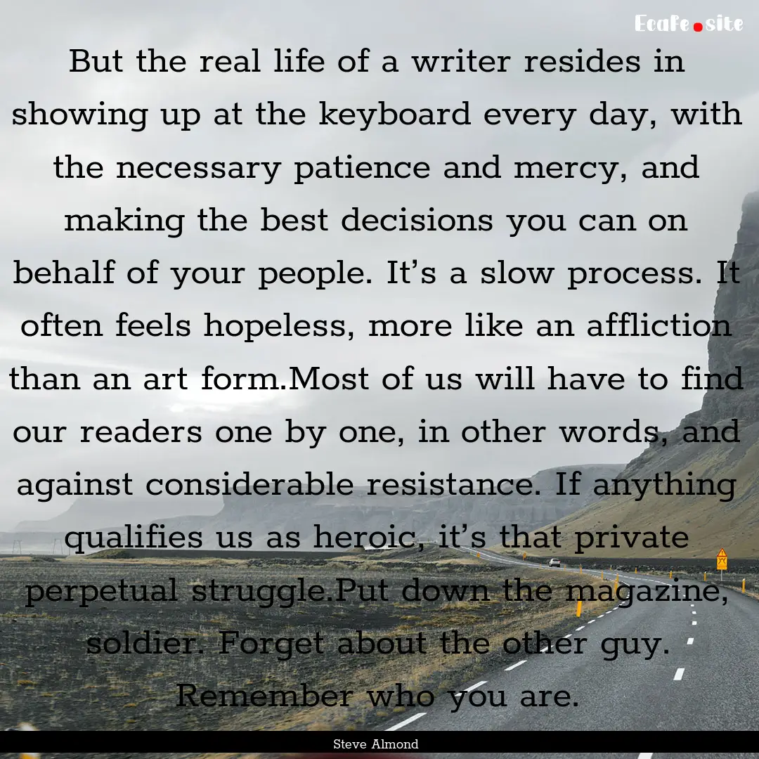 But the real life of a writer resides in.... : Quote by Steve Almond