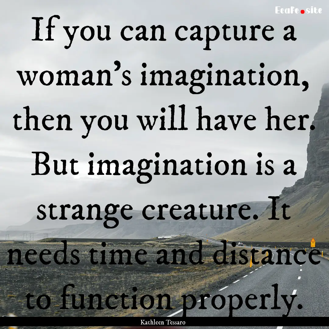 If you can capture a woman's imagination,.... : Quote by Kathleen Tessaro