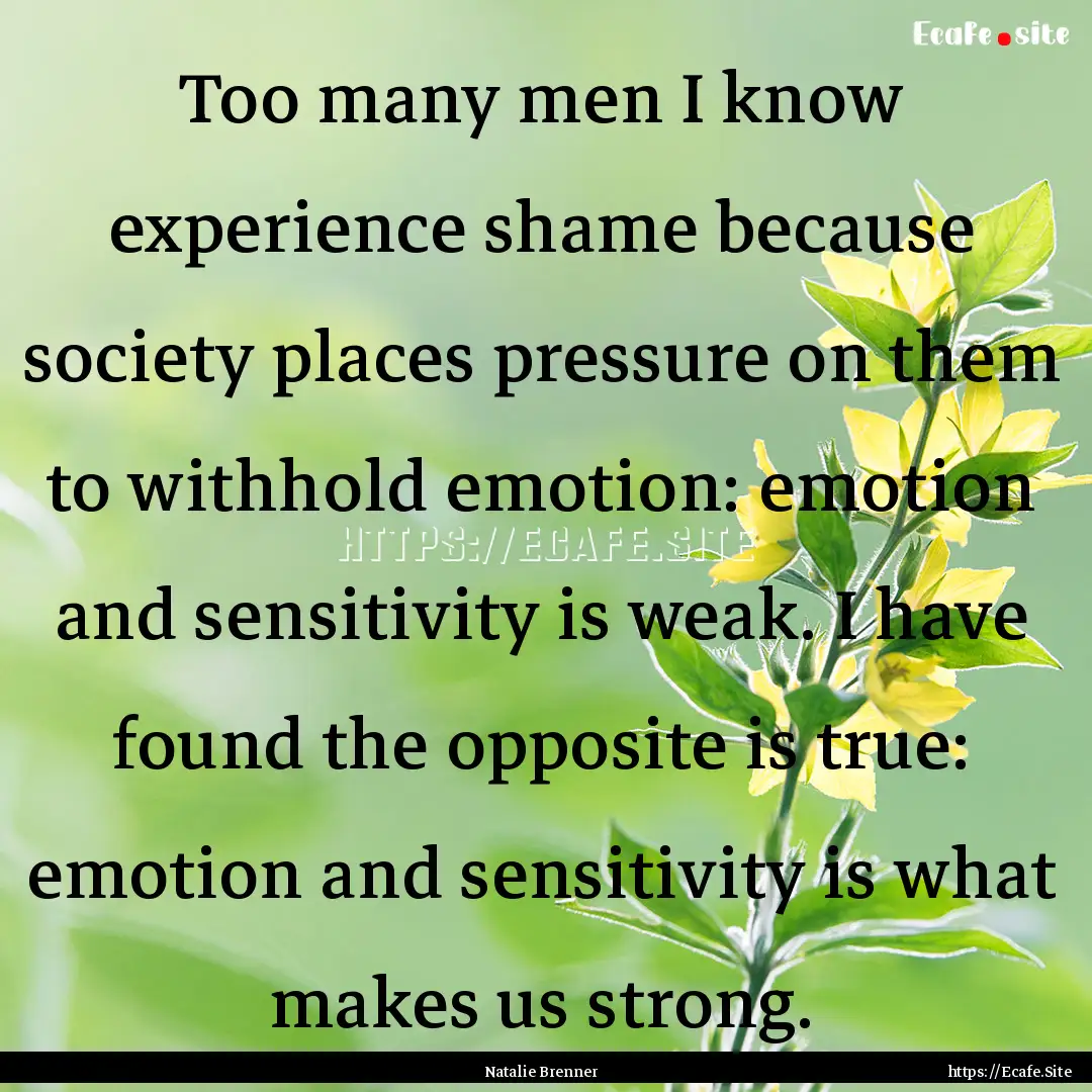 Too many men I know experience shame because.... : Quote by Natalie Brenner