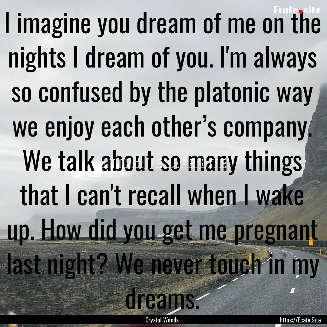 I imagine you dream of me on the nights I.... : Quote by Crystal Woods