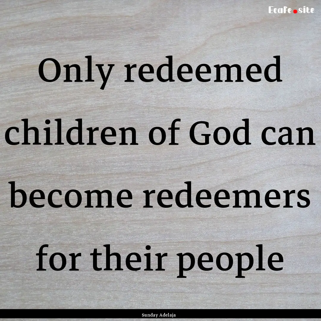 Only redeemed children of God can become.... : Quote by Sunday Adelaja