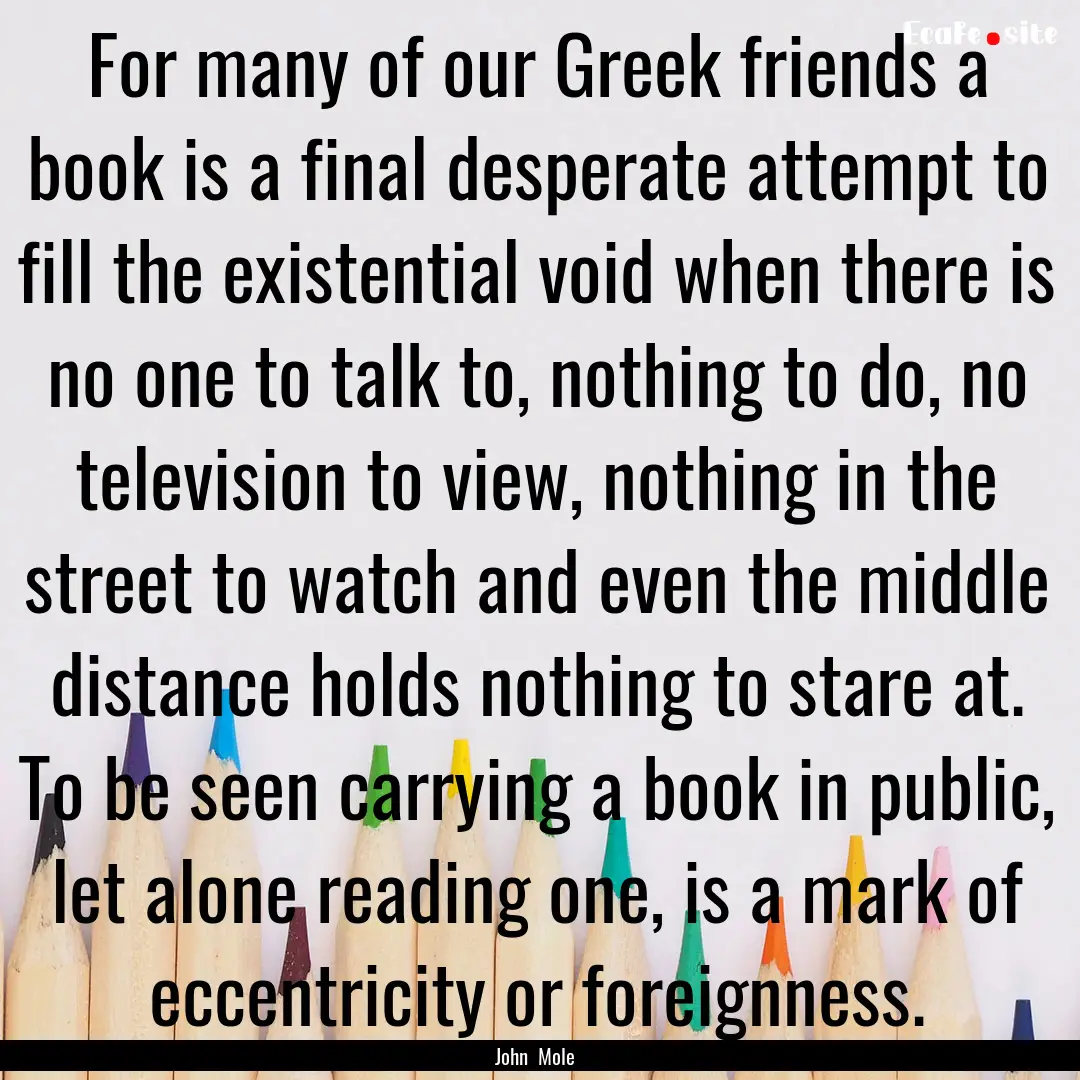 For many of our Greek friends a book is a.... : Quote by John Mole