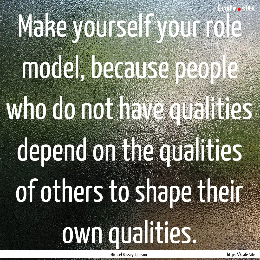 Make yourself your role model, because people.... : Quote by Michael Bassey Johnson