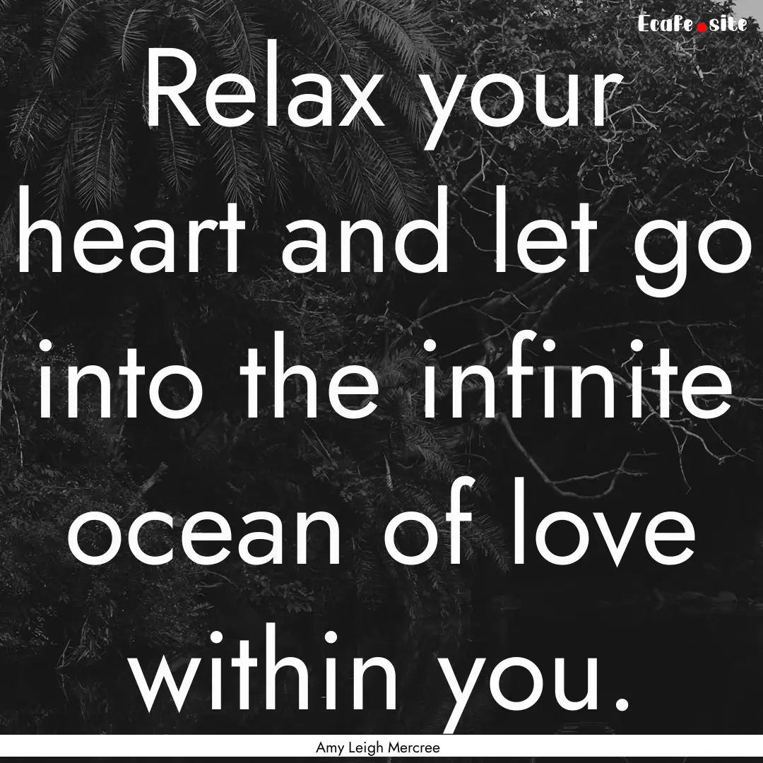 Relax your heart and let go into the infinite.... : Quote by Amy Leigh Mercree