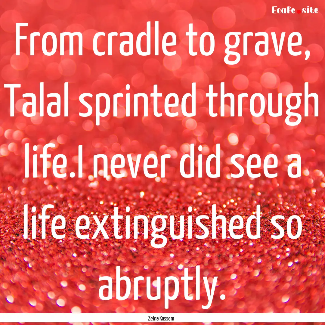 From cradle to grave, Talal sprinted through.... : Quote by Zeina Kassem