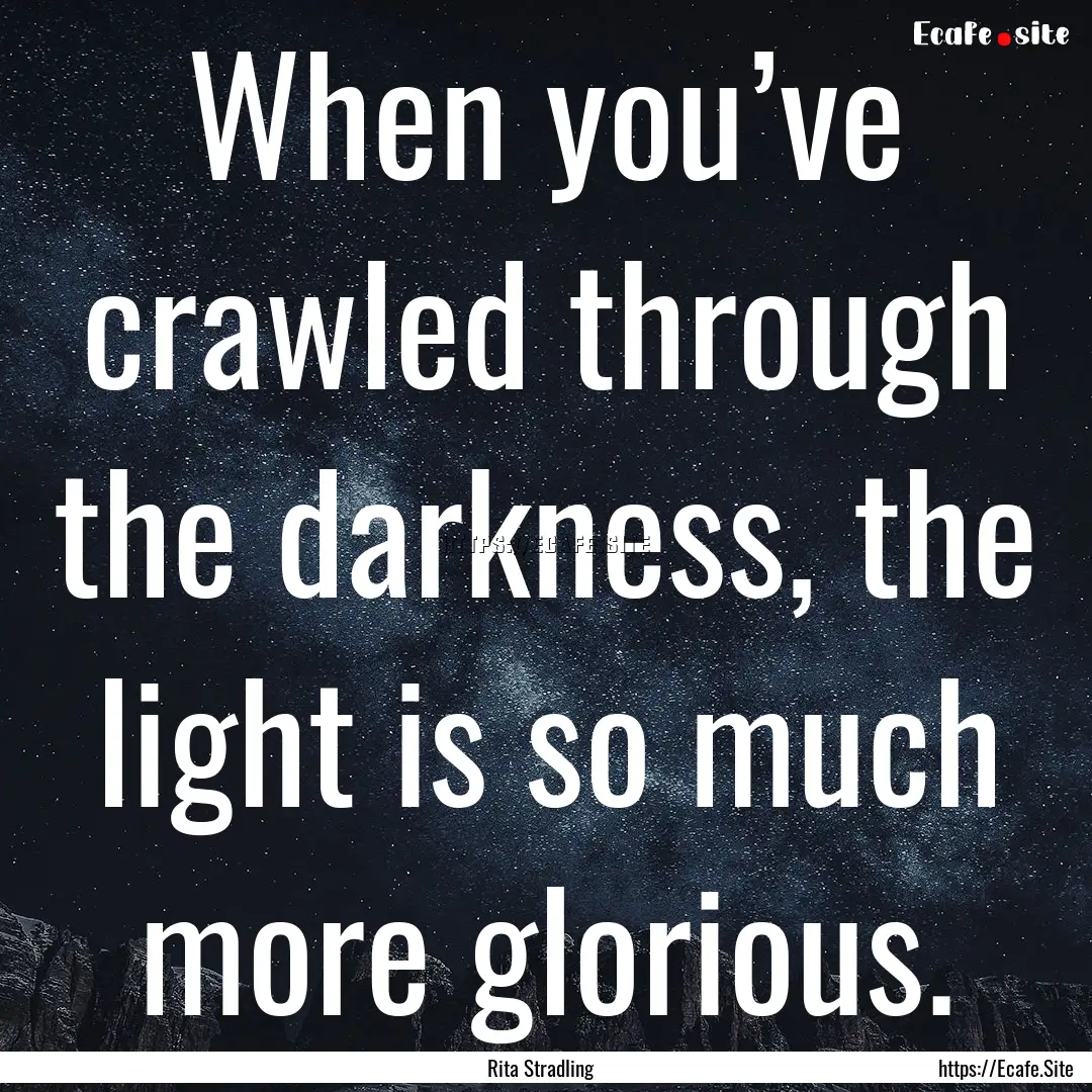 When you’ve crawled through the darkness,.... : Quote by Rita Stradling