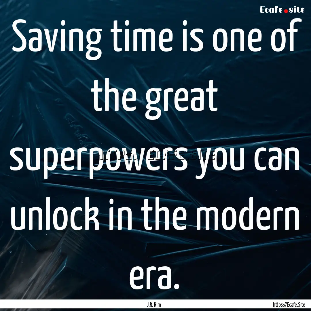 Saving time is one of the great superpowers.... : Quote by J.R. Rim