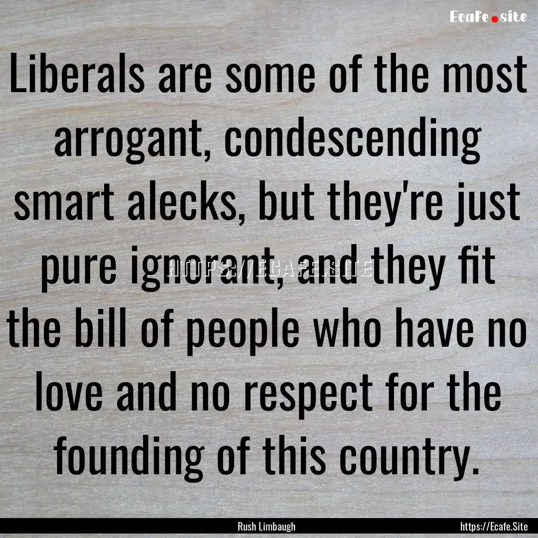 Liberals are some of the most arrogant, condescending.... : Quote by Rush Limbaugh