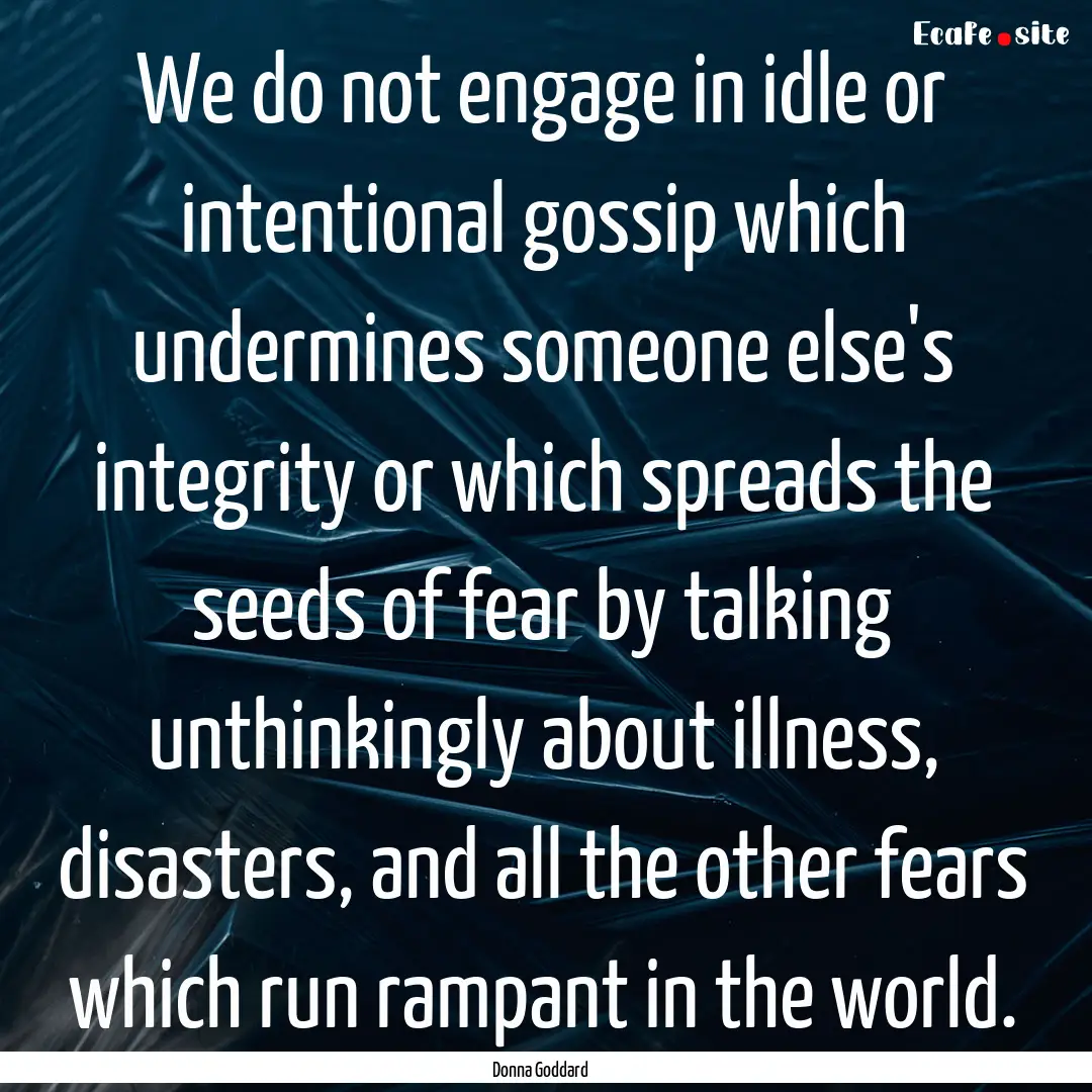 We do not engage in idle or intentional gossip.... : Quote by Donna Goddard