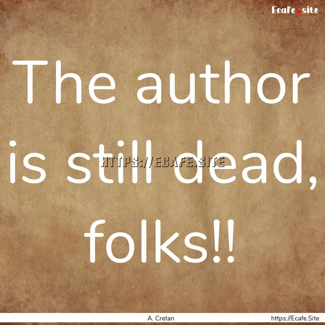 The author is still dead, folks!! : Quote by A. Cretan