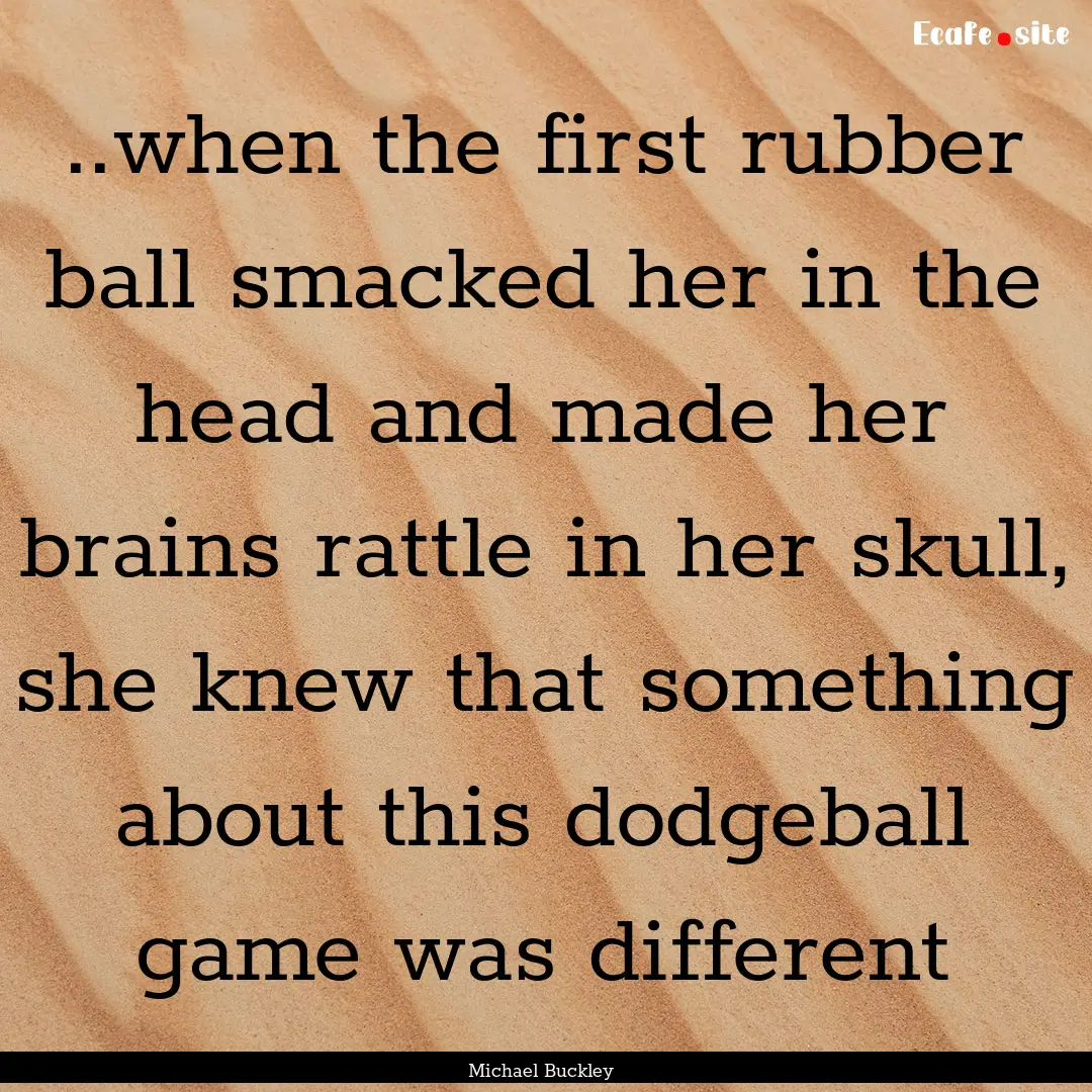 ..when the first rubber ball smacked her.... : Quote by Michael Buckley