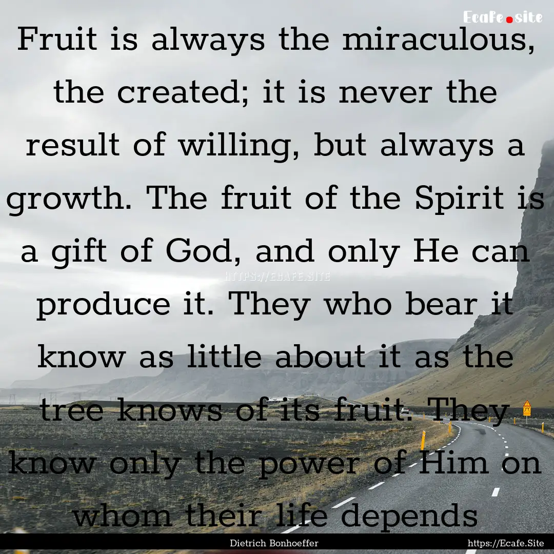 Fruit is always the miraculous, the created;.... : Quote by Dietrich Bonhoeffer