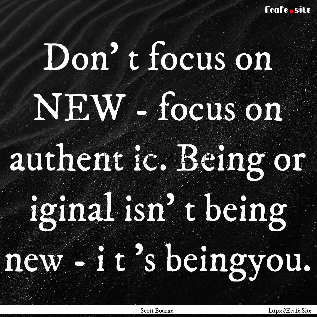 Don' t focus on NEW - focus on authent ic..... : Quote by Scott Bourne