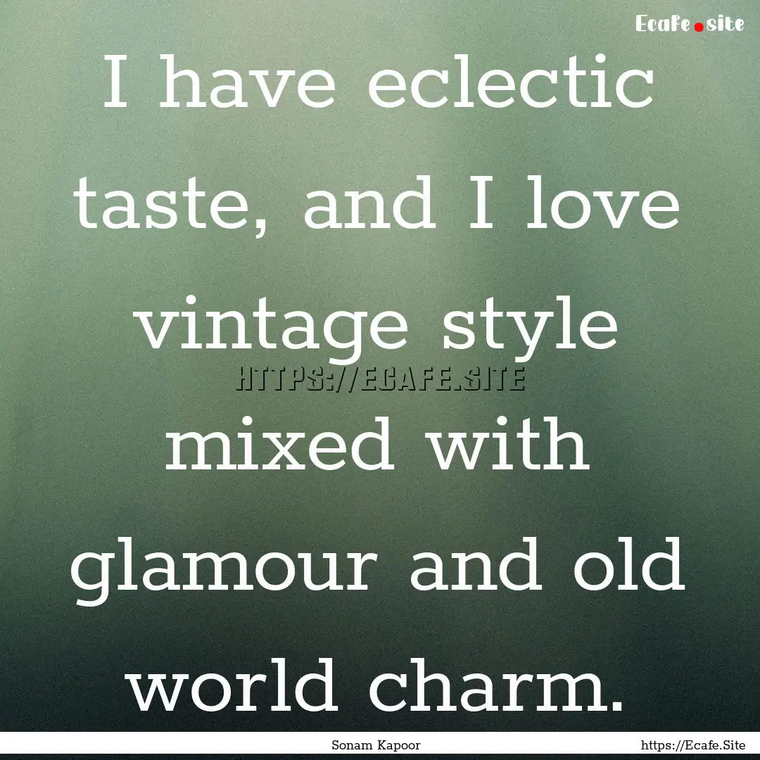 I have eclectic taste, and I love vintage.... : Quote by Sonam Kapoor