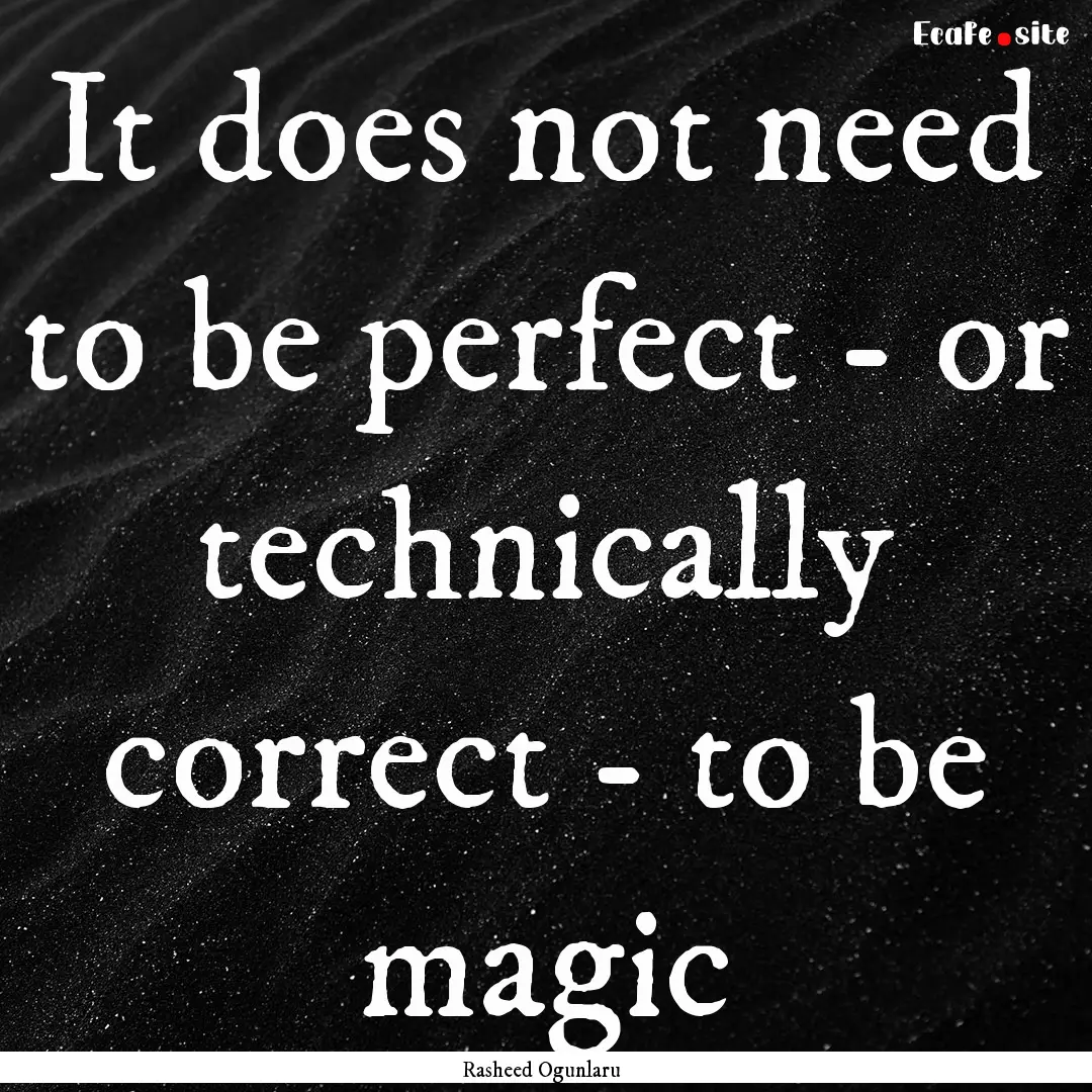 It does not need to be perfect - or technically.... : Quote by Rasheed Ogunlaru