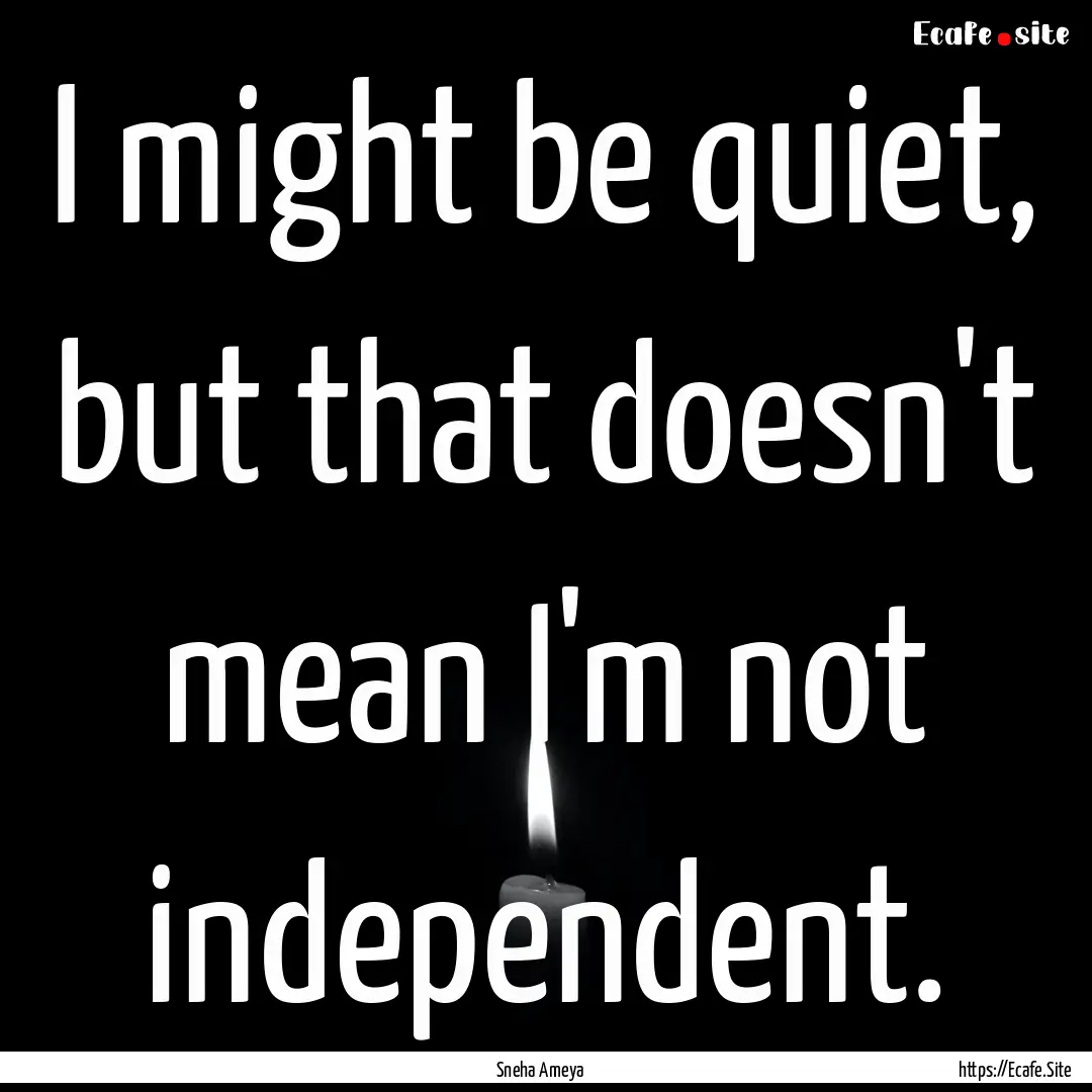 I might be quiet, but that doesn't mean I'm.... : Quote by Sneha Ameya