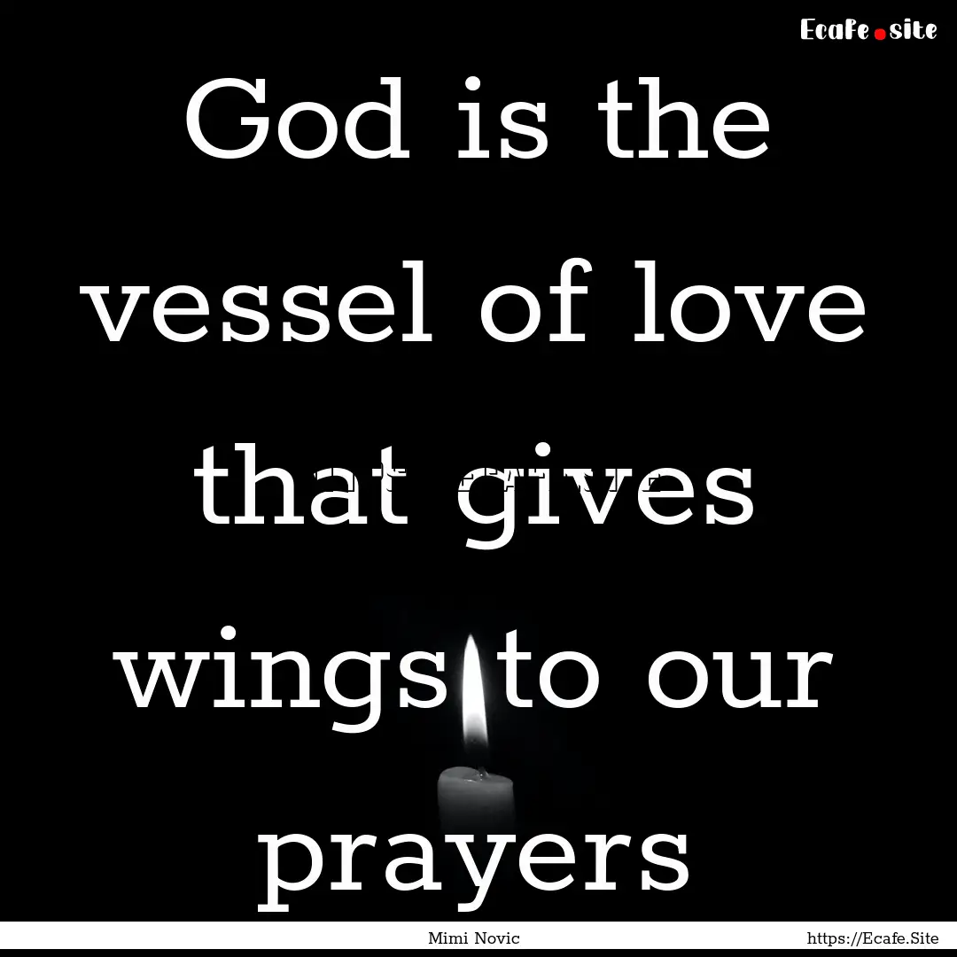 God is the vessel of love that gives wings.... : Quote by Mimi Novic