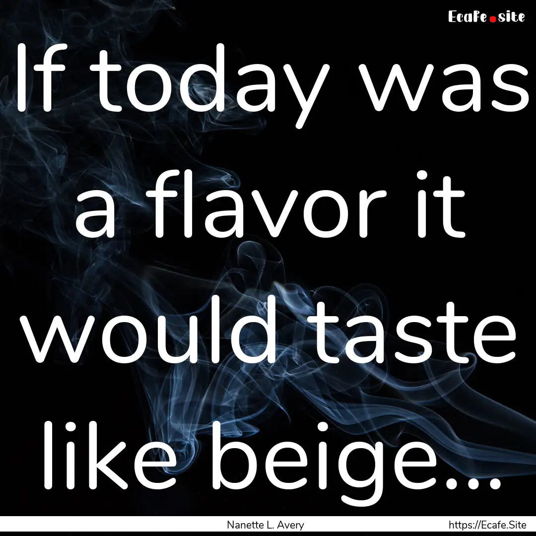 If today was a flavor it would taste like.... : Quote by Nanette L. Avery