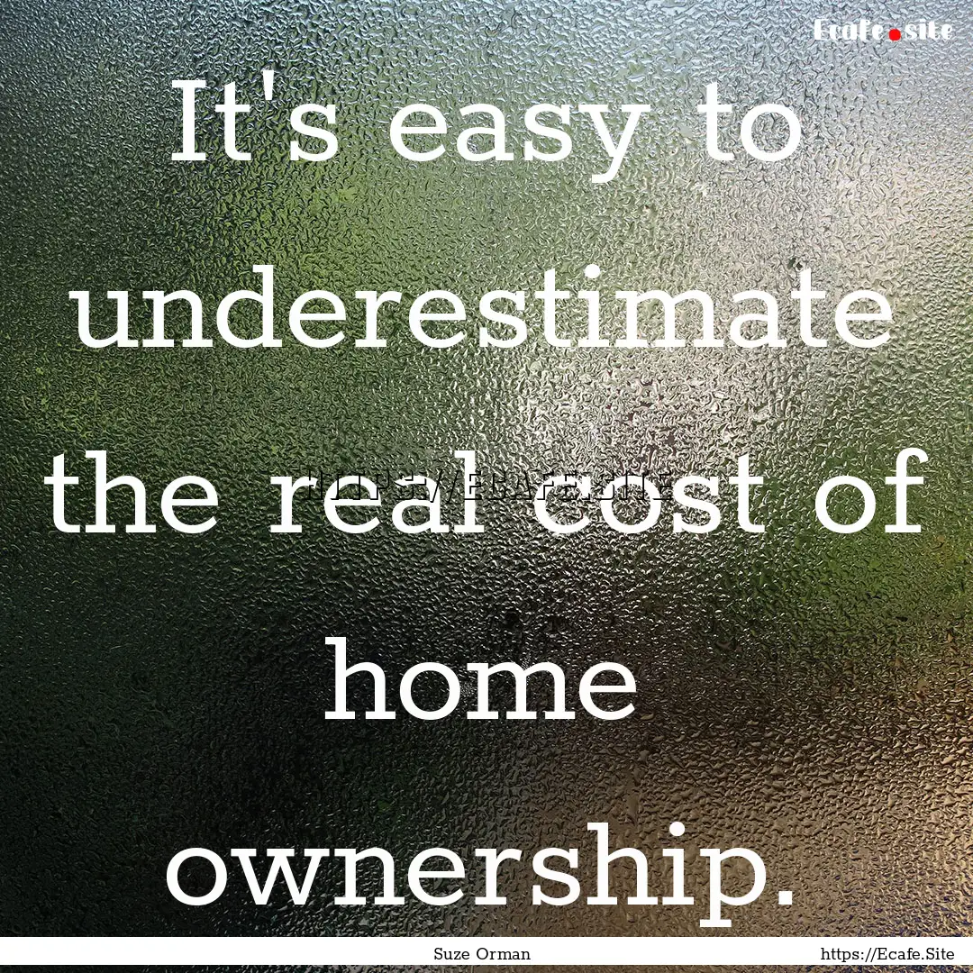 It's easy to underestimate the real cost.... : Quote by Suze Orman