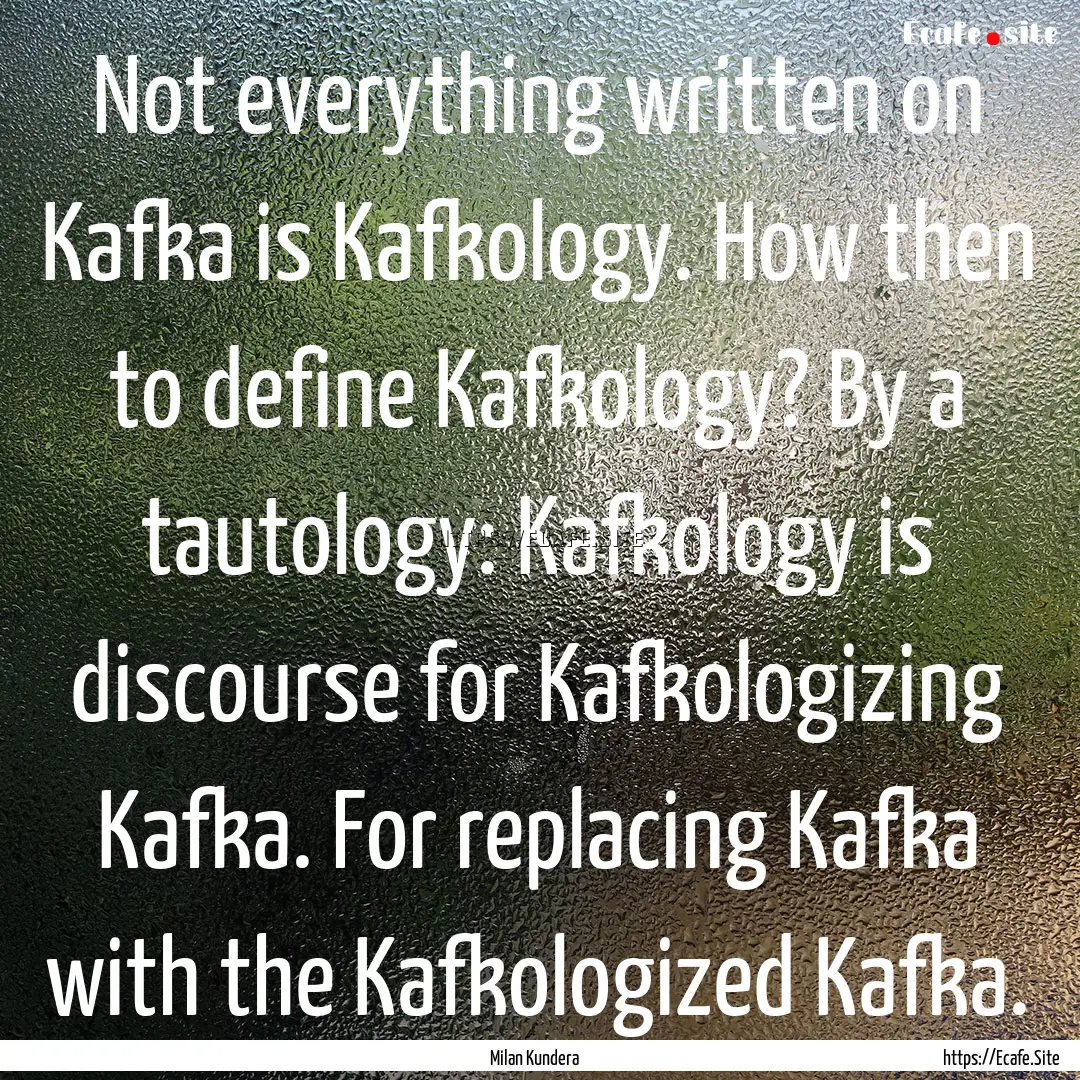 Not everything written on Kafka is Kafkology..... : Quote by Milan Kundera