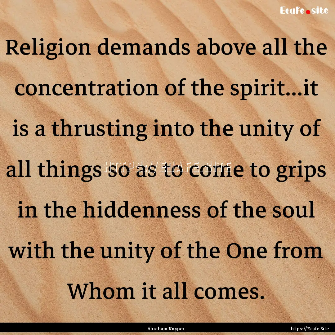 Religion demands above all the concentration.... : Quote by Abraham Kuyper