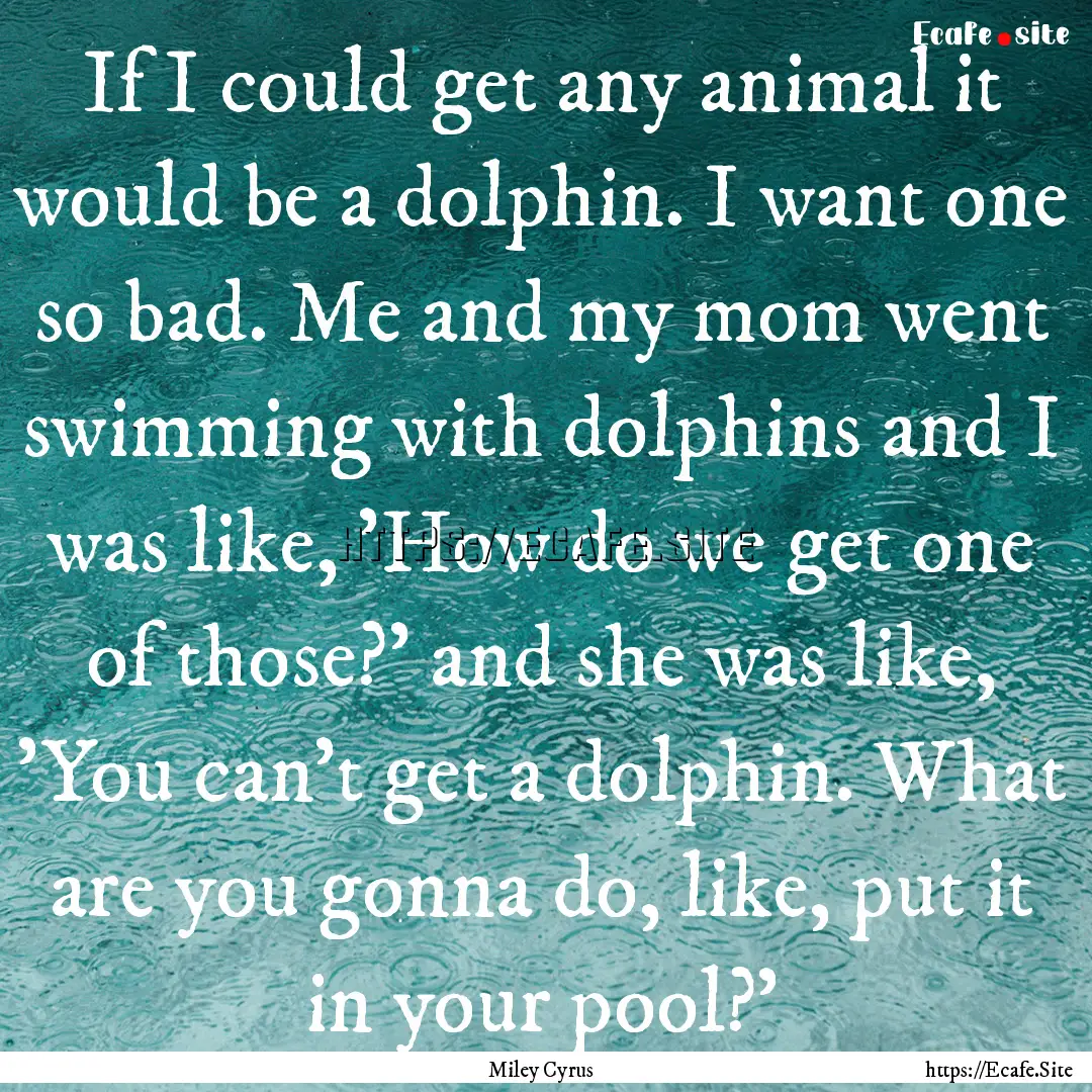 If I could get any animal it would be a dolphin..... : Quote by Miley Cyrus