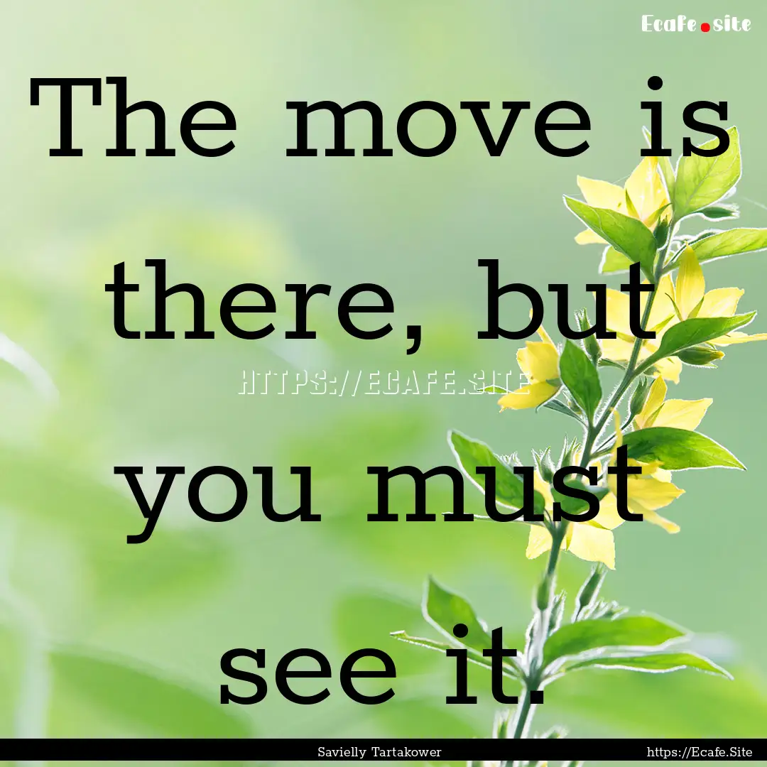 The move is there, but you must see it. : Quote by Savielly Tartakower