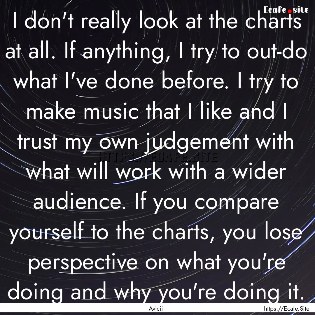 I don't really look at the charts at all..... : Quote by Avicii