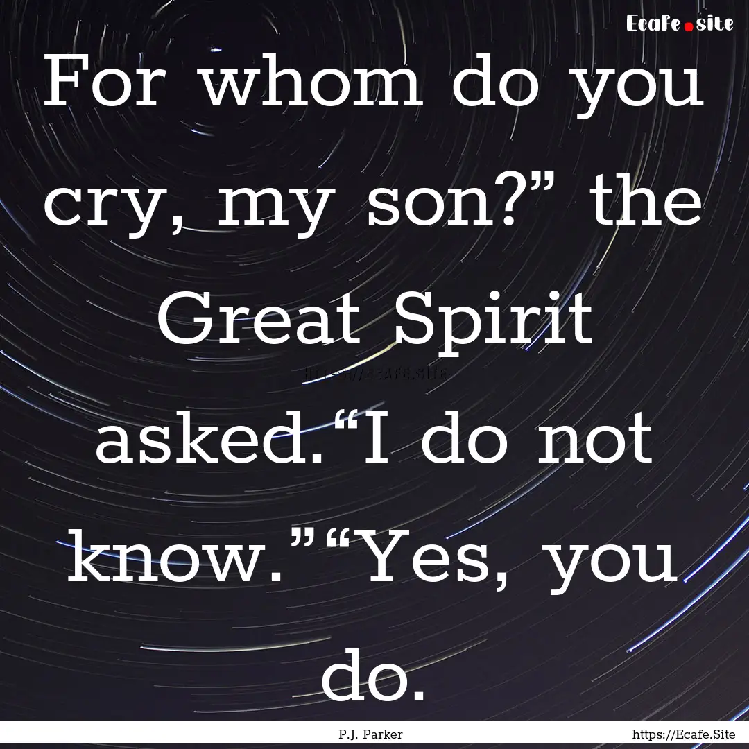 For whom do you cry, my son?” the Great.... : Quote by P.J. Parker