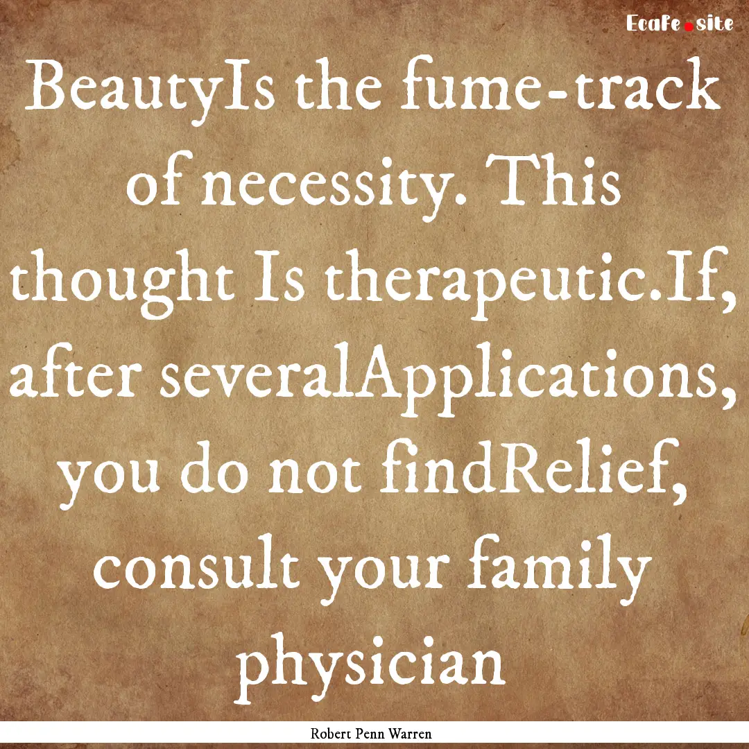 BeautyIs the fume-track of necessity. This.... : Quote by Robert Penn Warren