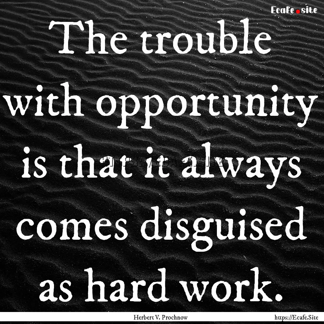 The trouble with opportunity is that it always.... : Quote by Herbert V. Prochnow