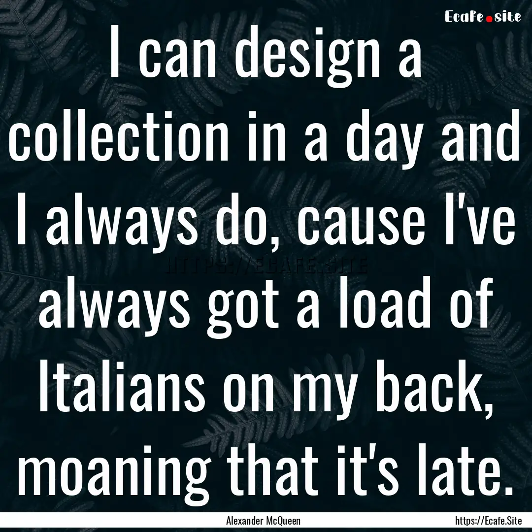 I can design a collection in a day and I.... : Quote by Alexander McQueen