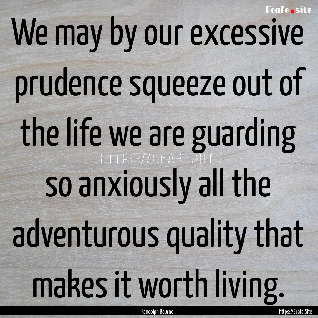 We may by our excessive prudence squeeze.... : Quote by Randolph Bourne