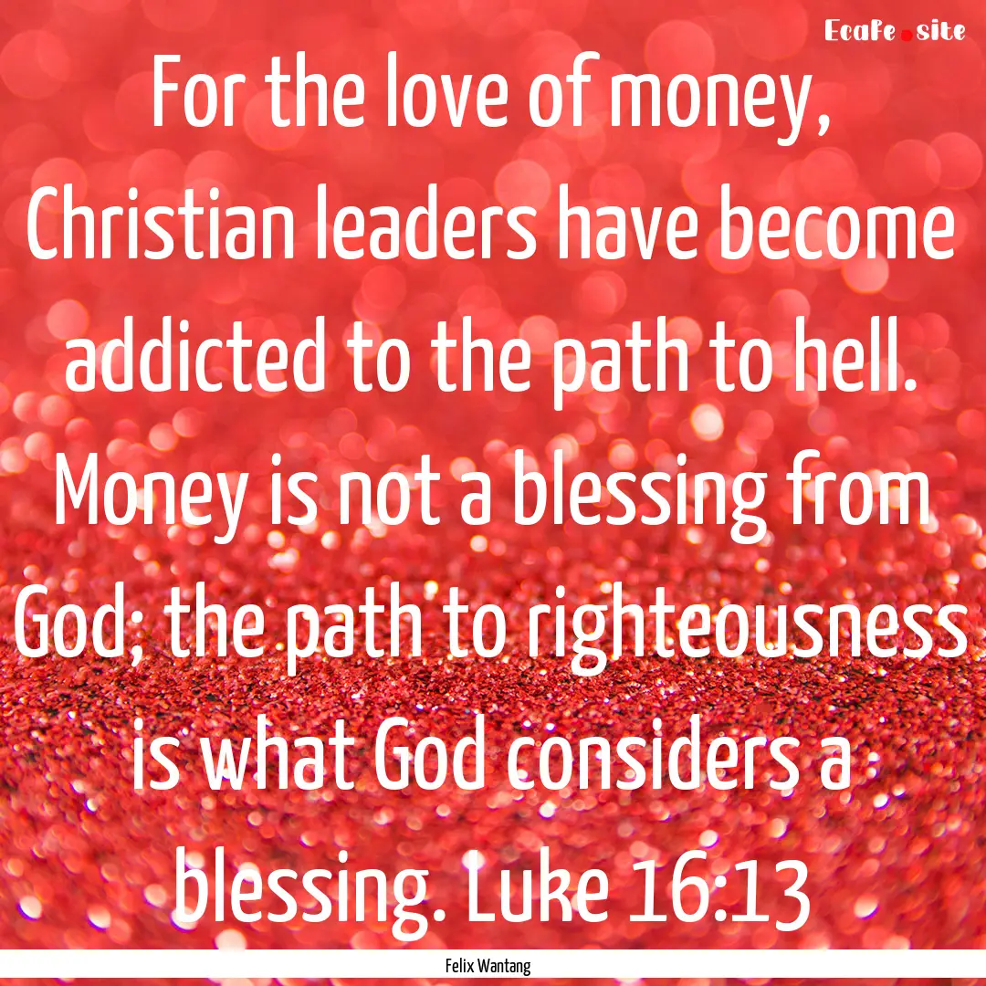 For the love of money, Christian leaders.... : Quote by Felix Wantang