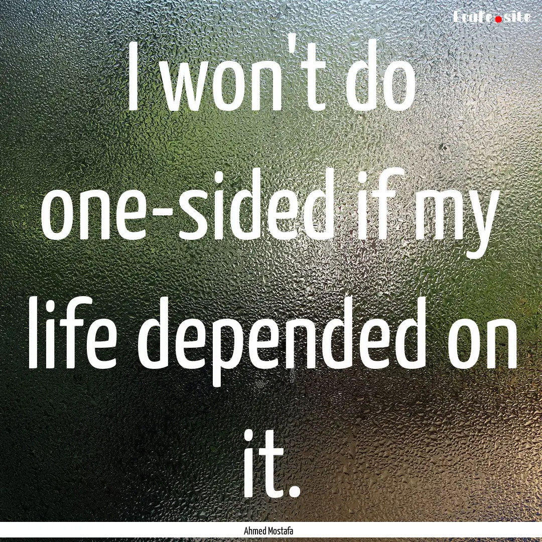 I won't do one-sided if my life depended.... : Quote by Ahmed Mostafa