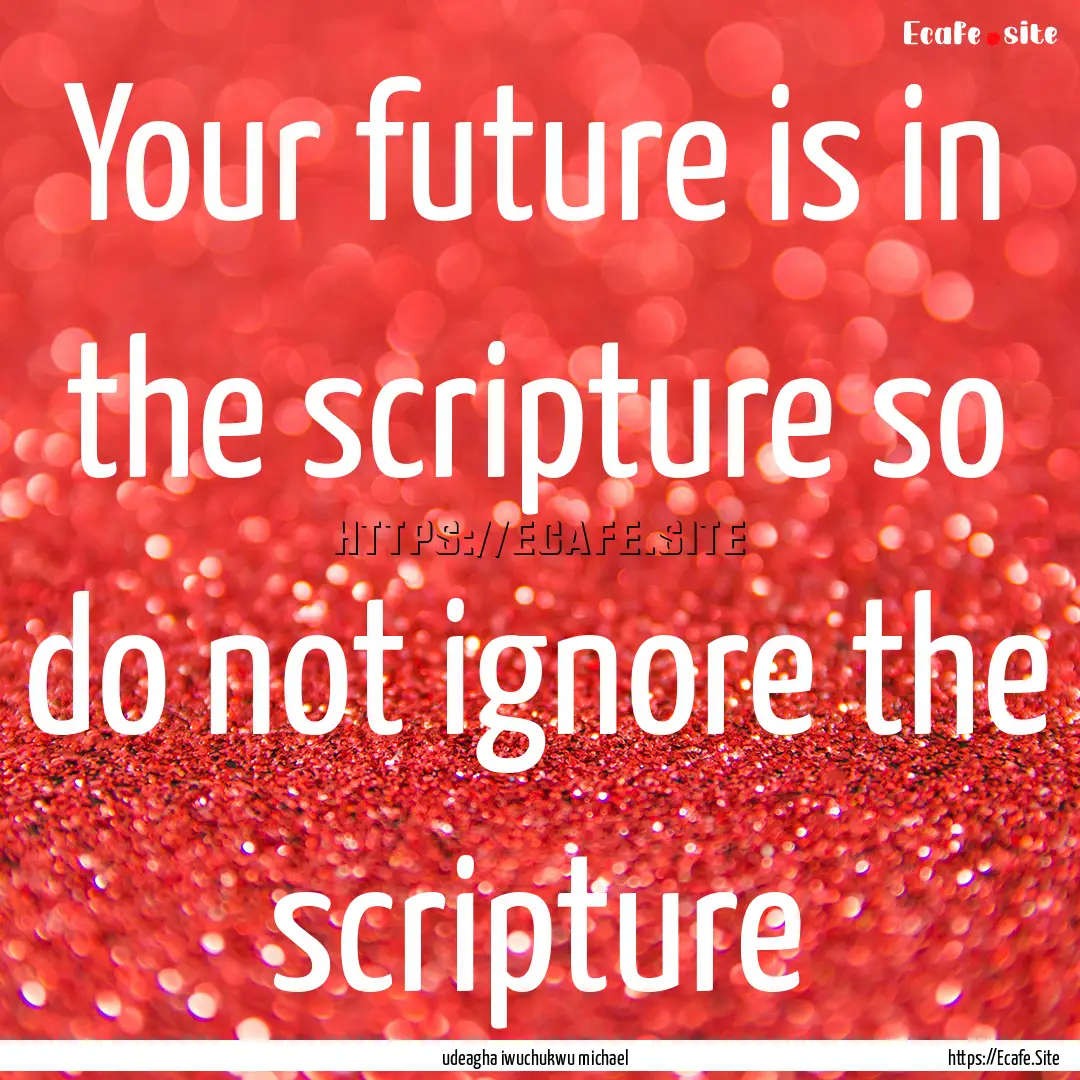 Your future is in the scripture so do not.... : Quote by udeagha iwuchukwu michael